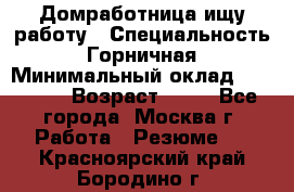 Домработница ищу работу › Специальность ­ Горничная › Минимальный оклад ­ 45 000 › Возраст ­ 45 - Все города, Москва г. Работа » Резюме   . Красноярский край,Бородино г.